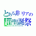 とある非リアの超聖誕祭（ボッチクリスマス）