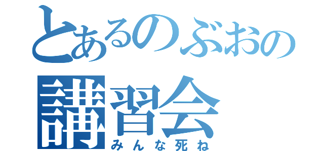 とあるのぶおの講習会（みんな死ね）