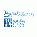 とあるのぶおの講習会（みんな死ね）