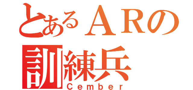 とあるＡＲの訓練兵（Ｃｅｍｂｅｒ）