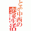 とある中西の恋愛生活（チキン野郎（笑））