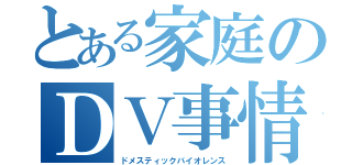 とある家庭のＤＶ事情（ドメスティックバイオレンス）