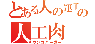 とある人の運子の人工肉（ウンコバーガー）