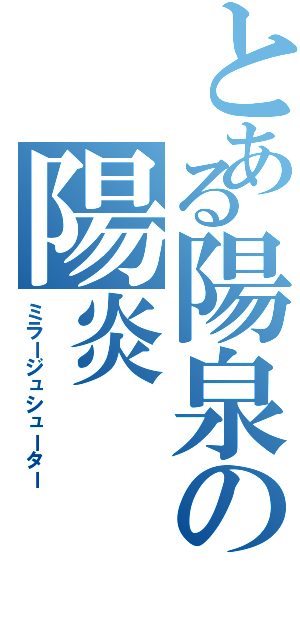 とある陽泉の陽炎（ミラージュシューター）