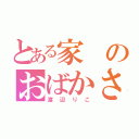 とある家のおばかさん（渡辺りこ）