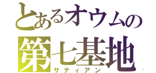 とあるオウムの第七基地（サティアン）