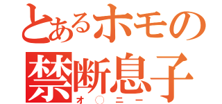 とあるホモの禁断息子（オ◯ニー）