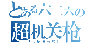 とある六二六の超机关枪（节操没有啦！）