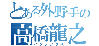 とある外野手の高橋龍之介（インデックス）