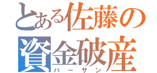 とある佐藤の資金破産（ハーサン）