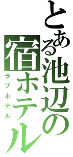 とある池辺の宿ホテル（ラブホテル）