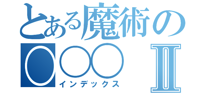 とある魔術の〇〇〇Ⅱ（インデックス）