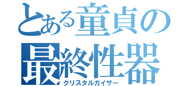 とある童貞の最終性器（クリスタルガイザー）