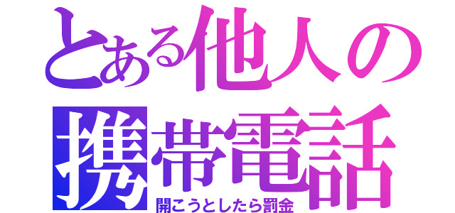 とある他人の携帯電話（開こうとしたら罰金）