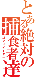 とある絶対の捕食者達（ゴッドイータ－）