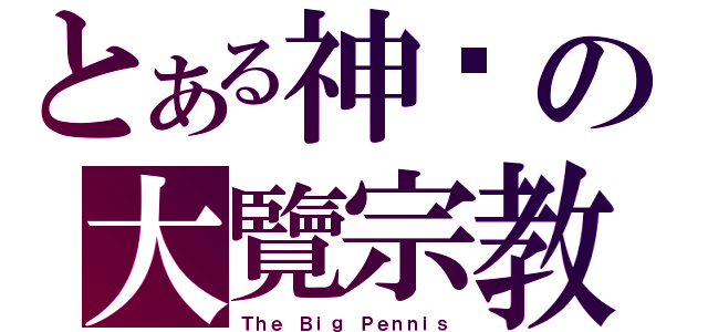 とある神圣の大覽宗教（Ｔｈｅ Ｂｉｇ Ｐｅｎｎｉｓ）