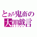 とある鬼畜の大罪戯言（ダメブログ）