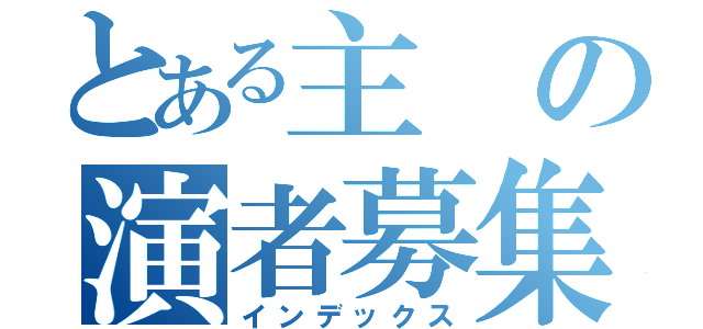 とある主の演者募集（インデックス）