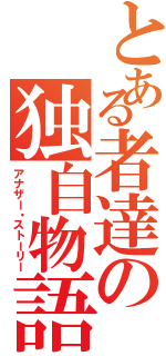 とある者達の独自物語（アナザー・ストーリー）