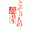 とある５人の高校生（いつものメンツ）