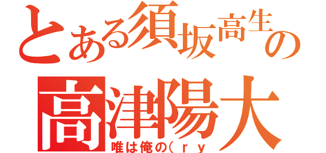 とある須坂高生の高津陽大（唯は俺の（ｒｙ）