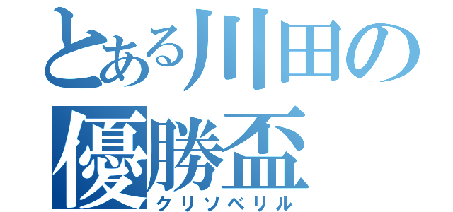 とある川田の優勝盃（クリソベリル）