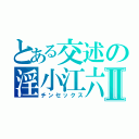 とある交述の淫小江六Ⅱ（チンセックス）