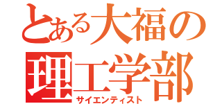 とある大福の理工学部（サイエンティスト）