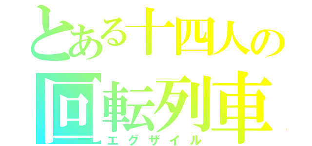 とある十四人の回転列車（エグザイル）