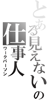 とある見えないの仕事人（ワークパーソン）