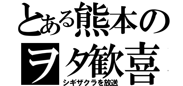 とある熊本のヲタ歓喜（シギザクラを放送）