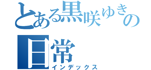 とある黒咲ゆきなの日常（インデックス）