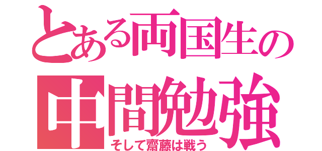 とある両国生の中間勉強（そして齋藤は戦う）