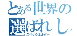 とある世界の選ばれし者たち（スペックホルダー）