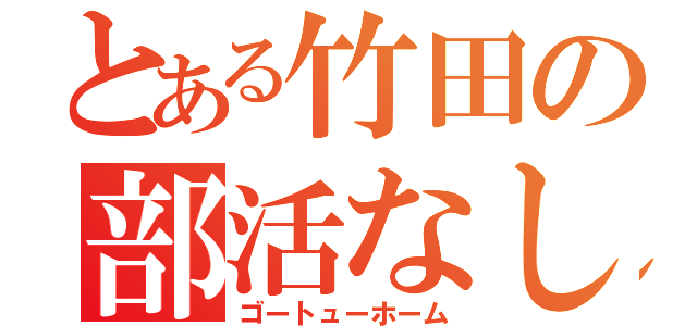 とある竹田の部活なし（ゴートューホーム）