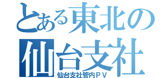 とある東北の仙台支社（仙台支社管内ＰＶ）