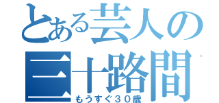 とある芸人の三十路間近（もうすぐ３０歳）