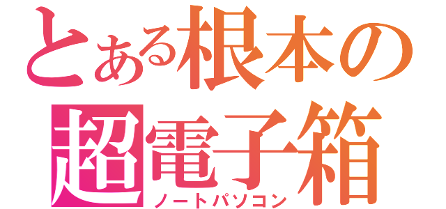 とある根本の超電子箱（ノートパソコン）