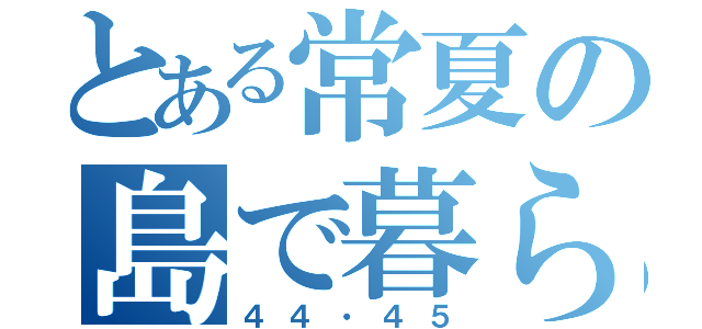 とある常夏の島で暮らす人々（４４・４５）