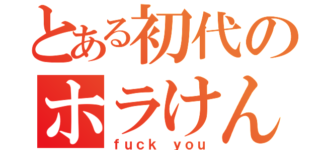 とある初代のホラけん（ｆｕｃｋ ｙｏｕ）