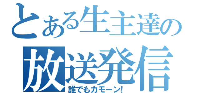 とある生主達の放送発信局（誰でもカモーン！）