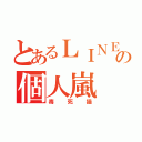 とあるＬＩＮＥの個人嵐（毒死猫）