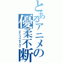 とあるアニメの優柔不断（ニチジョウセイカツ）