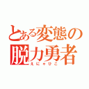 とある変態の脱力勇者（えにゃひこ）