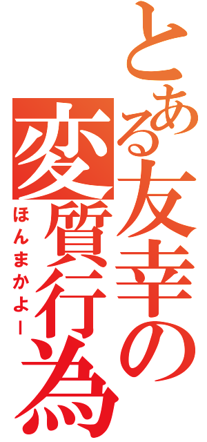 とある友幸の変質行為（ほんまかよー）