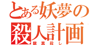 とある妖夢の殺人計画（龍真殺し）