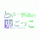 とある一匹狼の鬼ごっこ（ファーストチェイス）