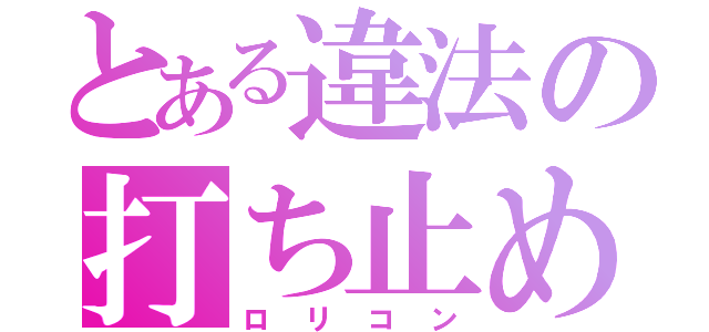 とある違法の打ち止め（ロリコン）