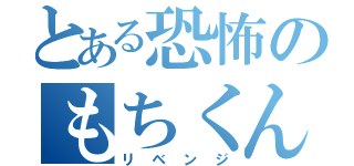 とある恐怖のもちくん（リベンジ）