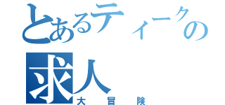 とあるティークの求人（大冒険）